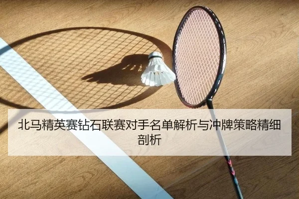 北马精英赛钻石联赛对手名单解析与冲牌策略精细剖析