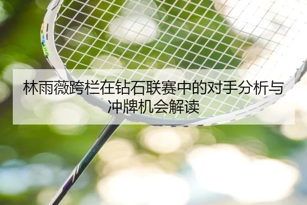 林雨薇跨栏在钻石联赛中的对手分析与冲牌机会解读