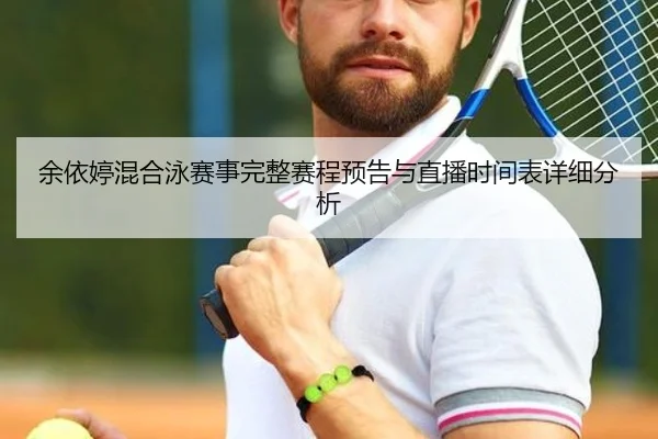 余依婷混合泳赛事完整赛程预告与直播时间表详细分析